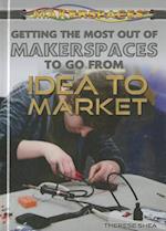 Getting the Most Out of Makerspaces to Go from Idea to Market