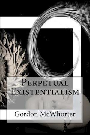 Perpetual Existentialism