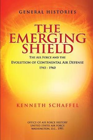 The Emerging Shield - The Air Force and the Evolution of Continental Air Defense 1945-1960