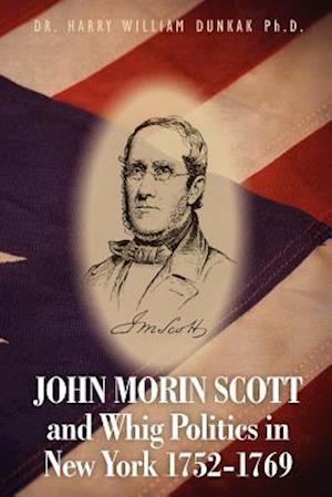 John Morin Scott and Whig Politics in New York 1752-1769