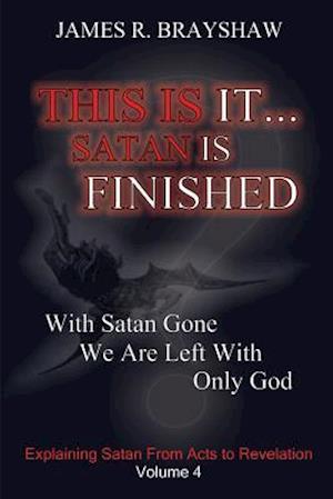 This Is It... Satan Is Finished: Explaining Satan From Acts To Revelation