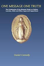 One Message One Truth: The Prophecies of the Blessed Virgin at Fatima, Lourdes, Akita and Other Approved Apparitions 