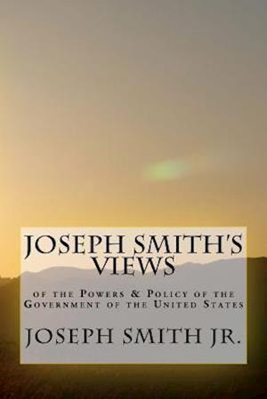 Joseph Smith's Views of the Powers & Policy of the Government of the United States