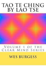 The Tao Te Ching by Lao Tse: Traditional Taoist Wisdom to Enlighten Everyone. Volume 1 of the Clear Mind Series 