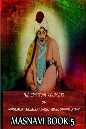 The Spiritual Couplets Of Maulana Jalalu-'D-Dln Muhammad Rumi Masnavi Book 5