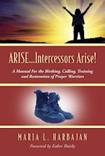 ARISE...Intercessors Arise! A Manual for the Birthing, Calling, Training and Restoration of Prayer Warriors