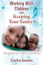 Working With Children and Keeping Your Sanity! A Guidebook for Your Children's Music Ministry