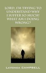 Lord, I'm Trying to Understand Why I Suffer So Much! What Am I Doing Wrong?