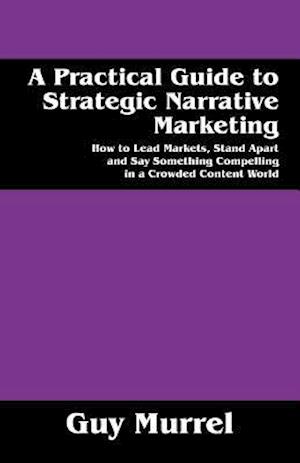 A Practical Guide to Strategic Narrative Marketing