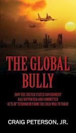 The Global Bully: How the United States Government Has Supported and Committed Acts of Terrorism from the Cold War to Today 