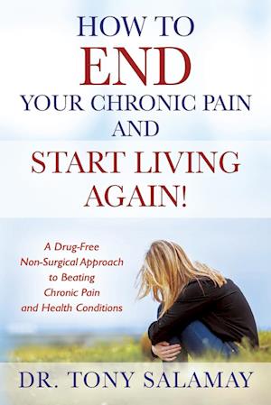 How to END Your Chronic Pain and Start Living Again! A Drug-Free Non-Surgical Approach to Beating Chronic Pain and Health Conditions