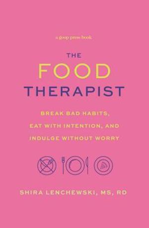 The Food Therapist: Break Bad Habits, Eat with Intention, and Indulge Without Worry