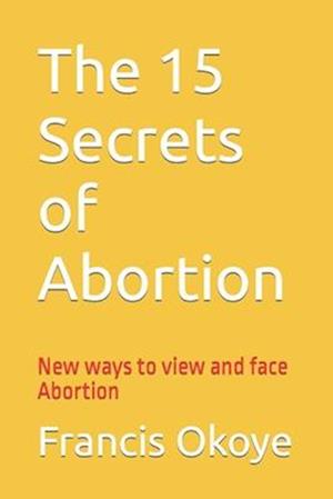 The 15 Secrets of Abortion: New ways to view and face abortion