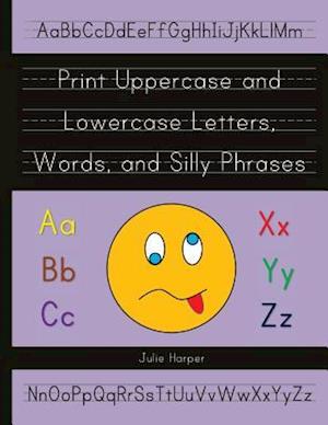 Print Uppercase and Lowercase Letters, Words, and Silly Phrases: Kindergarten and First Grade Writing Practice Workbook (Reproducible)