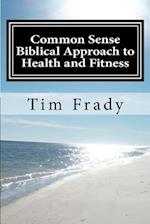 Common Sense Biblical Approach to Health and Fitness