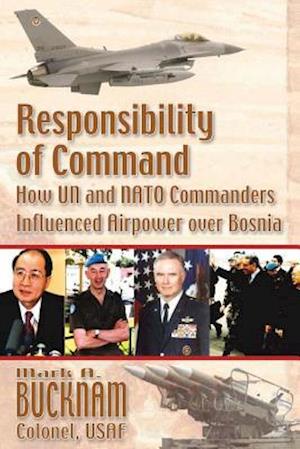 Responsibility of Command - How UN and NATO Commanders Influenced Airpower Over Bosnia