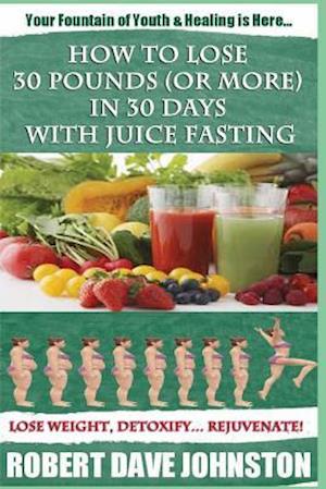 How to Lose 30 Pounds (or More) in 30 Days with Juice Fasting