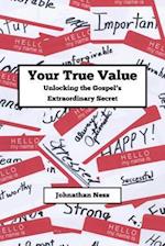 Your True Value Unlocking the Gospel's Extraodinary Secret