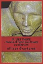 If I Get There - Poems of Faith and Doubt, a collection: The Poetry of Allison Grayhurst 