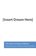 The Dreams to Reality Fieldbook: A Step-by-Step Guide to Get What You Want 