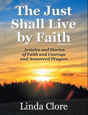 The Just Shall Live by Faith: Articles and Stories of Faith and Courage and Answered Prayers