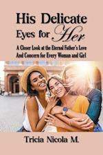 His Delicate Eyes for Her: A Closer Look at the Eternal Father's Love and Concern for Every Woman and Girl 