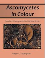 Ascomycetes in Colour: Found and Photographed in Mainland Britain 