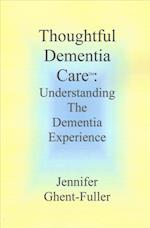 Thoughtful Dementia Care: Understanding the Dementia Experience 