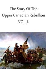 The Story of the Upper Canadian Rebellion Vol. I.