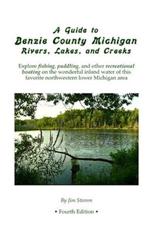 A Guide to Benzie County Michigan Rivers, Lakes, and Creeks: Explore fishing, paddling, and other recreational boating on the wonderful inland water o