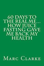 60 Days to the Real Me...How Juice Fasting Gave Me Back My Health