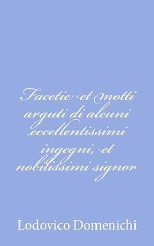 Facetie Et Motti Arguti Di Alcuni Eccellentissimi Ingegni, Et Nobilissimi Signor