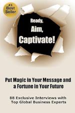 Ready, Aim, Captivate! Put Magic in Your Message, and a Fortune in Your Future