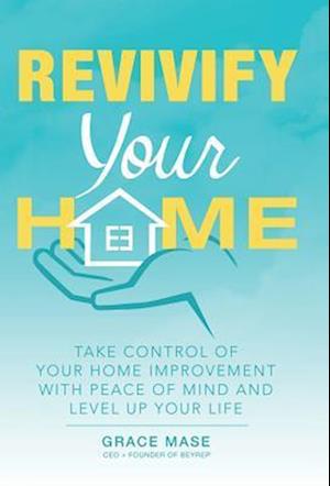 Revivify Your Home: Take Control of Your Home Improvement with Peace of Mind and Level up Your Life