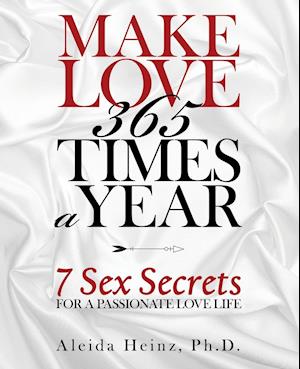 Make Love 365 Times a Year: 7 Sex Secrets for a Passionate Love Life