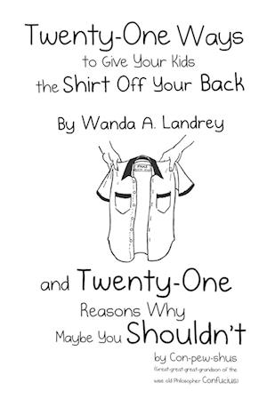 Twenty-One Ways to Give Your Kids the Shirt Off Your Back by Wanda A. Landrey