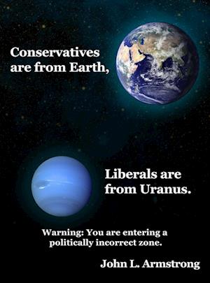 Conservatives are from Earth, Liberals are from Uranus.