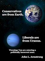 Conservatives are from Earth, Liberals are from Uranus.