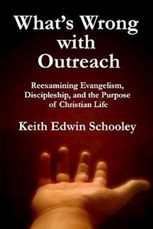 What's Wrong with Outreach: Reexamining Evangelism, Discipleship,and the Purpose of Christian Life