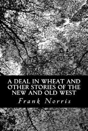 A Deal in Wheat and Other Stories of the New and Old West