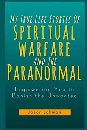 My True Life Stories of Spiritual Warfare and the Paranormal