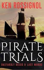 Pirate Trials: From Privateers to Murderous Villains; Their Dastardly Deeds and Last Words 