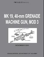 Mk 19, 40-MM Grenade Machine Gun, Mod 3 (FM 3-22.27 / FM 23.27) (with Change 1 - September 2006)