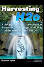 Harvesting H2o: A prepper's guide to the collection, treatment, and storage of drinking water while living off the grid. 
