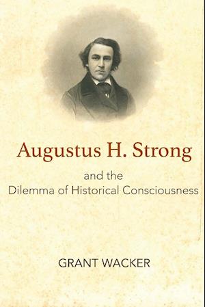 Augustus H. Strong and the Dilemma of Historical Consciousness