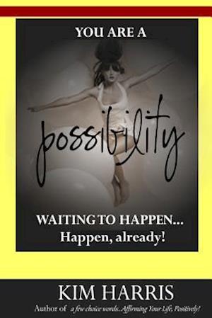 You Are a Possibility Waiting to Happen...Happen, Already!