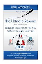 How to Write the Ultimate Resume from Scratch and Persuade Employers to Hire You Without Having to Interview!