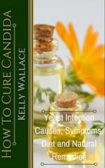How To Cure Candida: Yeast Infection Causes, Symptoms, Diet & Natural Remedies 