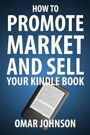 How To Promote Market And Sell Your Kindle Book: Amazon Kindle Publishing Marketing and Promotion Guide