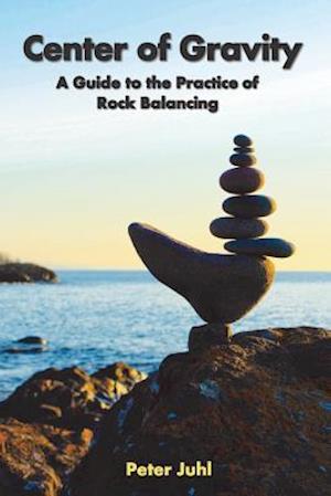 Center of Gravity: A Guide to the Practice of Rock Balancing